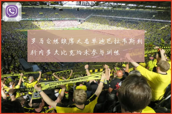 罗马合练缺席大名单迪巴拉韦斯利科内多夫比克均未参与训练