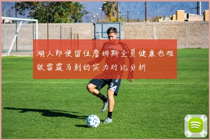 湖人即便留住詹姆斯全员健康也难敌雷霆马刺的实力对比分析