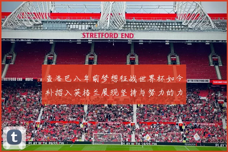 查洛巴八年前梦想征战世界杯如今补招入英格兰展现坚持与努力的力量