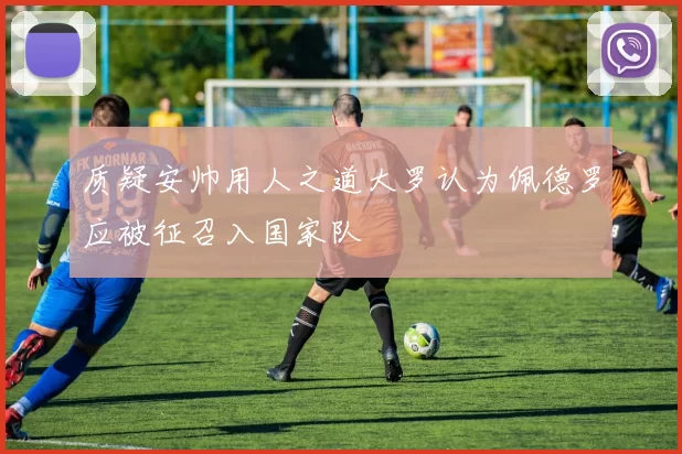 质疑安帅用人之道大罗认为佩德罗应被征召入国家队