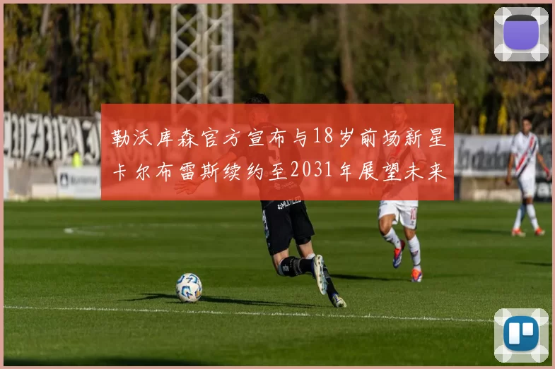 勒沃库森官方宣布与18岁前场新星卡尔布雷斯续约至2031年展望未来
