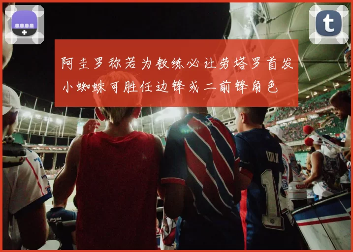 阿圭罗称若为教练必让劳塔罗首发小蜘蛛可胜任边锋或二前锋角色