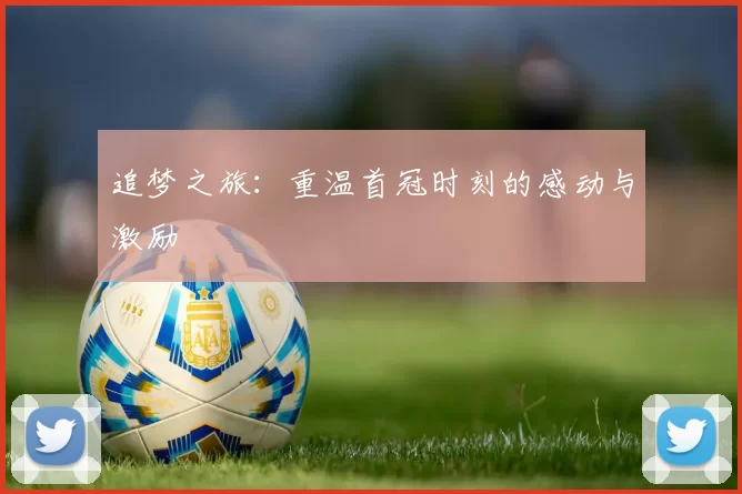 追梦之旅：重温首冠时刻的感动与激励