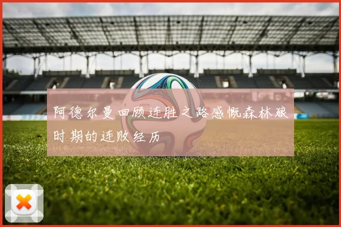 阿德尔曼回顾连胜之路感慨森林狼时期的连败经历