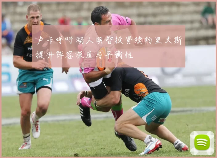 卢卡呼吁湖人明智投资续约里夫斯提升阵容深度与平衡性